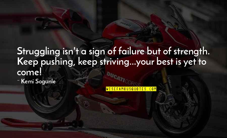 Best Yet To Come Quotes By Kemi Sogunle: Struggling isn't a sign of failure but of