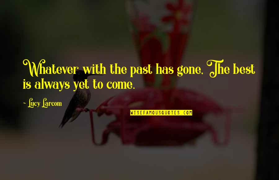 Best Yet To Come Quotes By Lucy Larcom: Whatever with the past has gone, The best