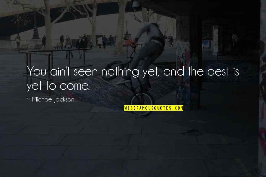 Best Yet To Come Quotes By Michael Jackson: You ain't seen nothing yet, and the best