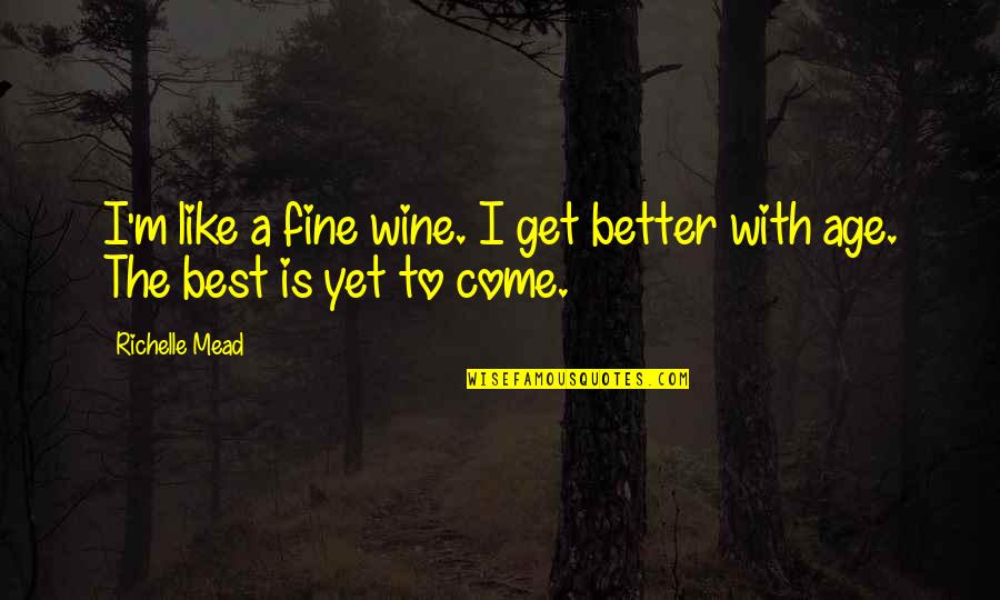 Best Yet To Come Quotes By Richelle Mead: I'm like a fine wine. I get better