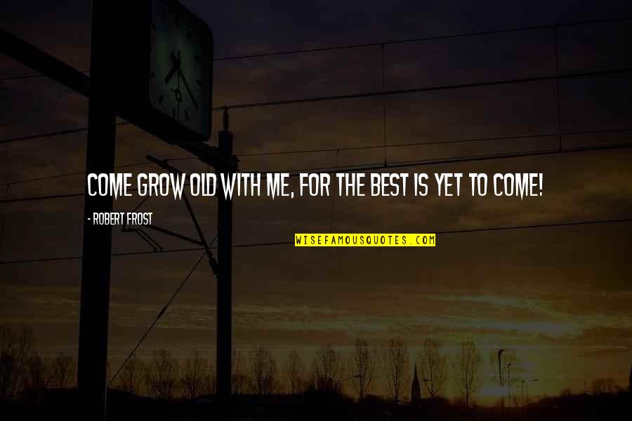 Best Yet To Come Quotes By Robert Frost: Come grow old with me, for the best