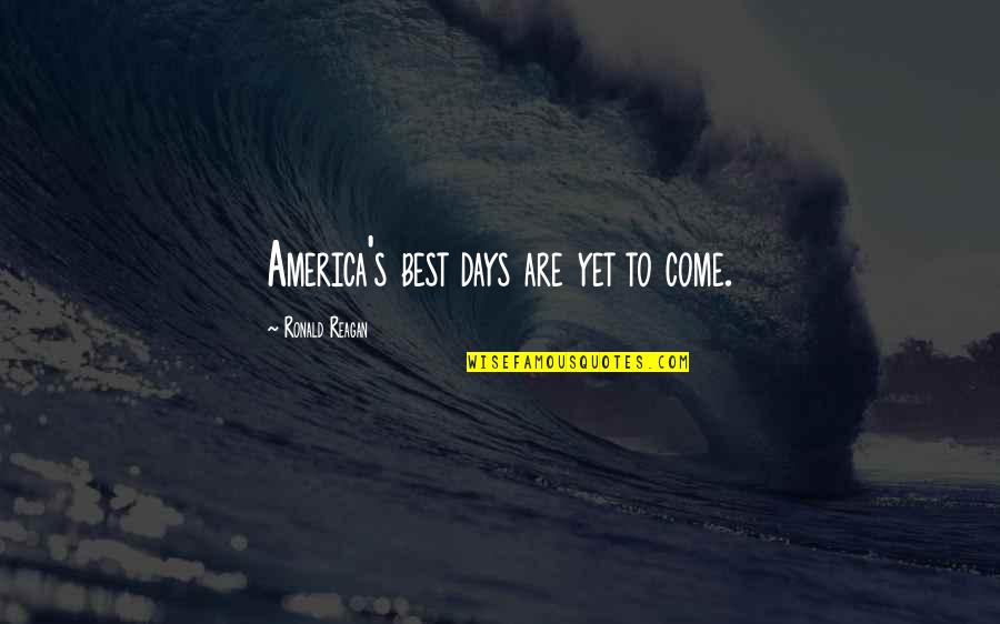 Best Yet To Come Quotes By Ronald Reagan: America's best days are yet to come.