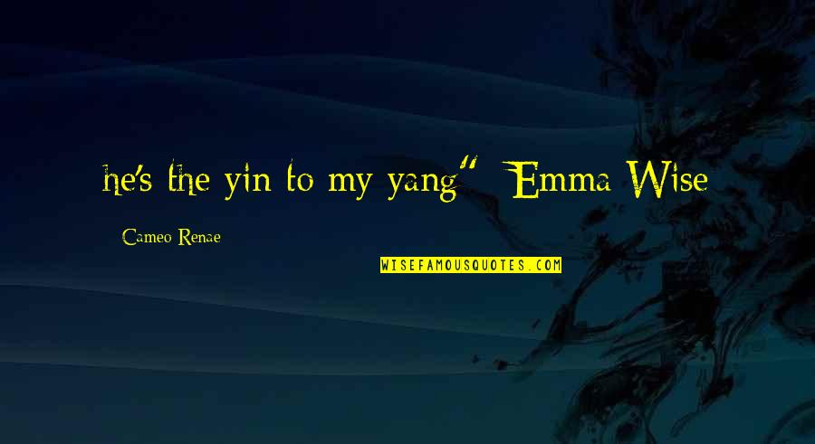 Best Yin Quotes By Cameo Renae: he's the yin to my yang" -Emma Wise