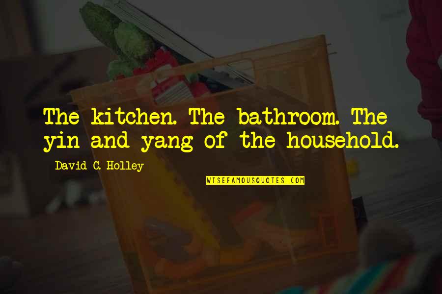 Best Yin Quotes By David C. Holley: The kitchen. The bathroom. The yin and yang