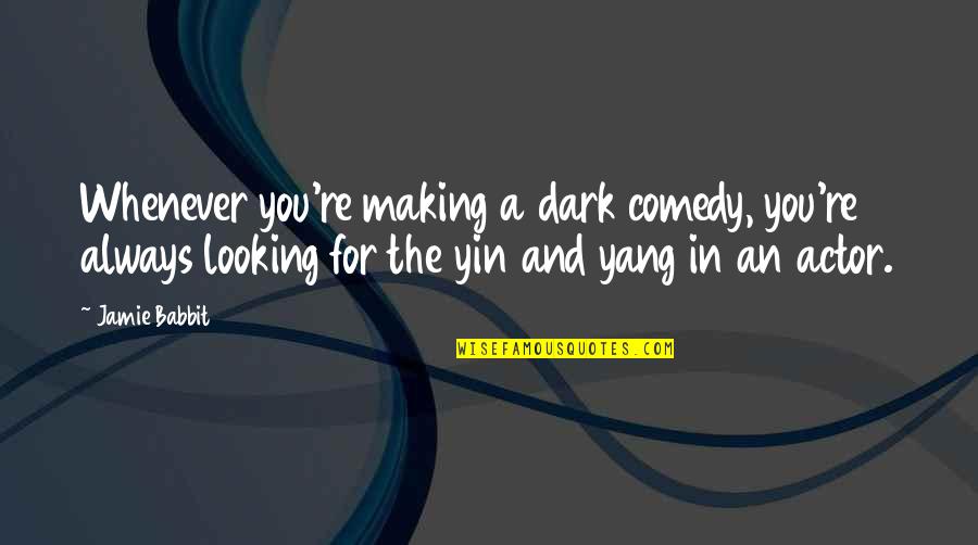 Best Yin Quotes By Jamie Babbit: Whenever you're making a dark comedy, you're always