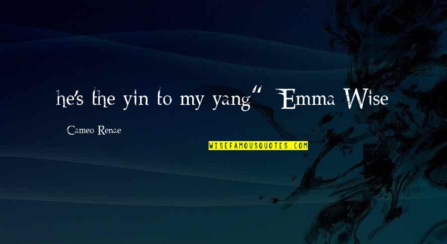Best Yin Yang Quotes By Cameo Renae: he's the yin to my yang" -Emma Wise