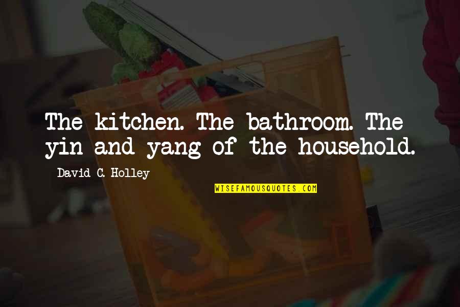 Best Yin Yang Quotes By David C. Holley: The kitchen. The bathroom. The yin and yang