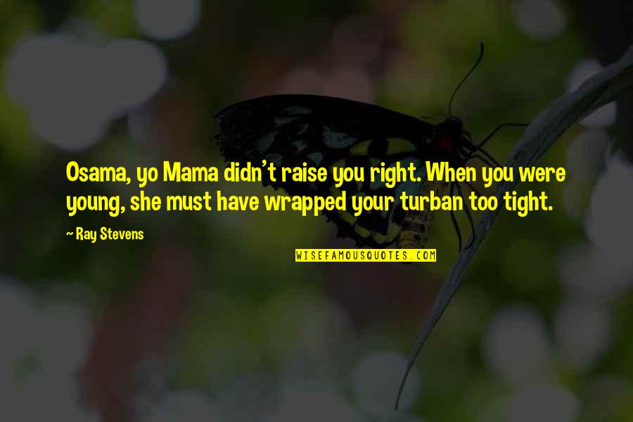 Best Yo Mama Quotes By Ray Stevens: Osama, yo Mama didn't raise you right. When