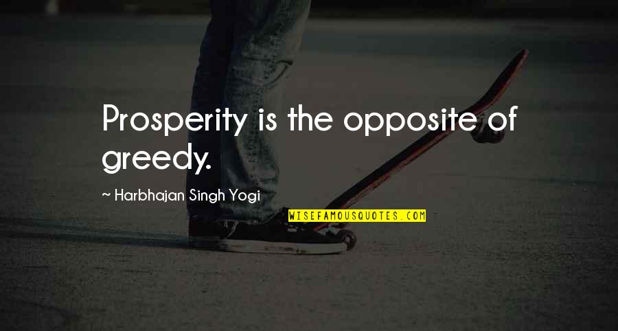 Best Yogi Quotes By Harbhajan Singh Yogi: Prosperity is the opposite of greedy.
