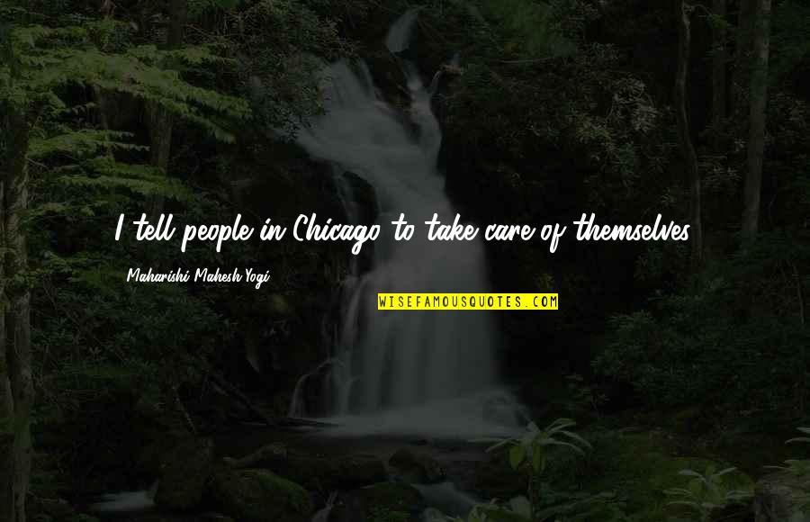 Best Yogi Quotes By Maharishi Mahesh Yogi: I tell people in Chicago to take care