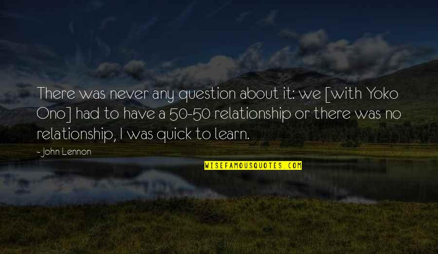 Best Yoko Ono Quotes By John Lennon: There was never any question about it: we Best Yoko Ono Quotes By John Lennon: There was never any question about it: we