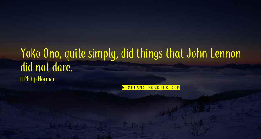 Best Yoko Ono Quotes By Philip Norman: Yoko Ono, quite simply, did things that John