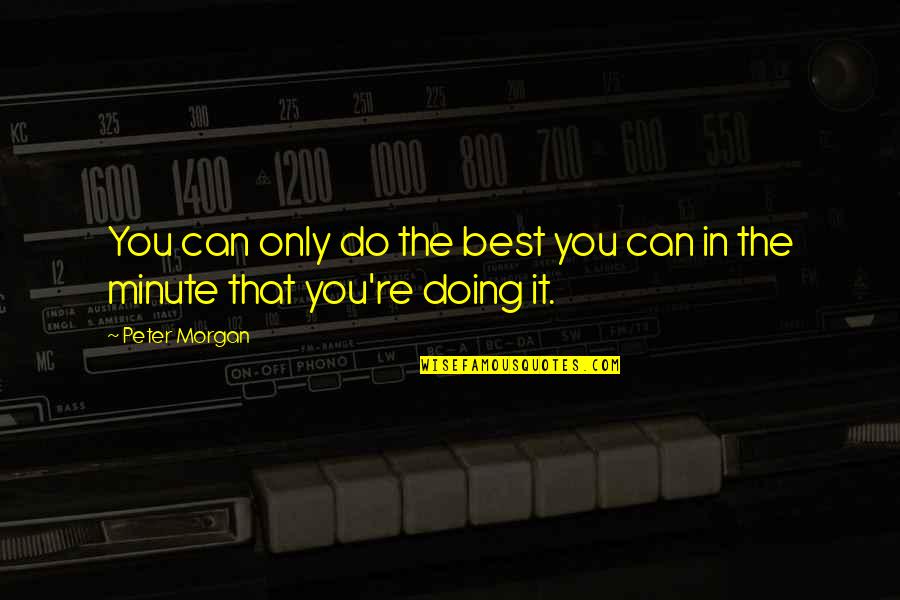 Best You Can Do Quotes By Peter Morgan: You can only do the best you can