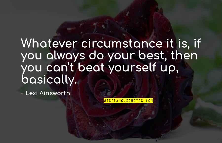 Best You Can Quotes By Lexi Ainsworth: Whatever circumstance it is, if you always do Best You Can Quotes By Lexi Ainsworth: Whatever circumstance it is, if you always do