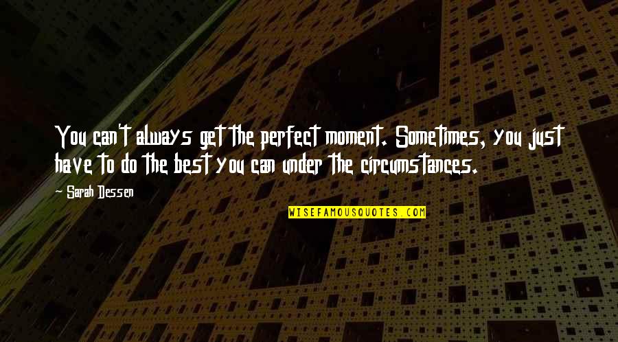 Best You Can Quotes By Sarah Dessen: You can't always get the perfect moment. Sometimes, Best You Can Quotes By Sarah Dessen: You can't always get the perfect moment. Sometimes,