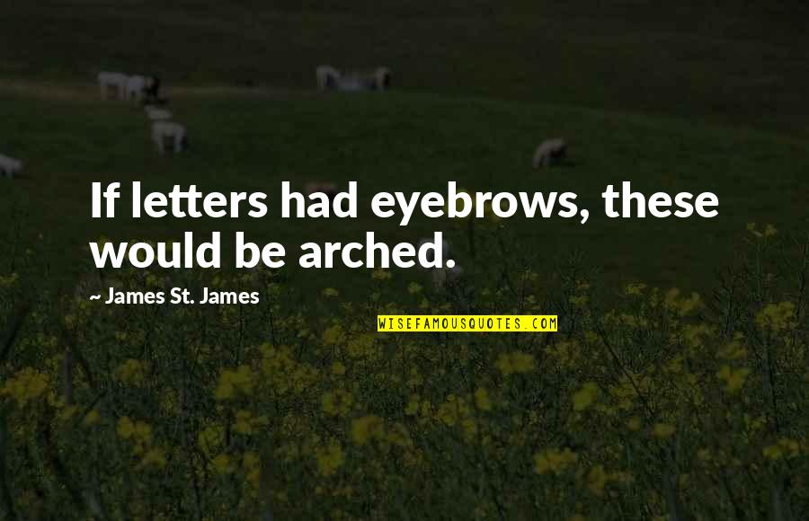 Best You Ever Had Quotes By James St. James: If letters had eyebrows, these would be arched.