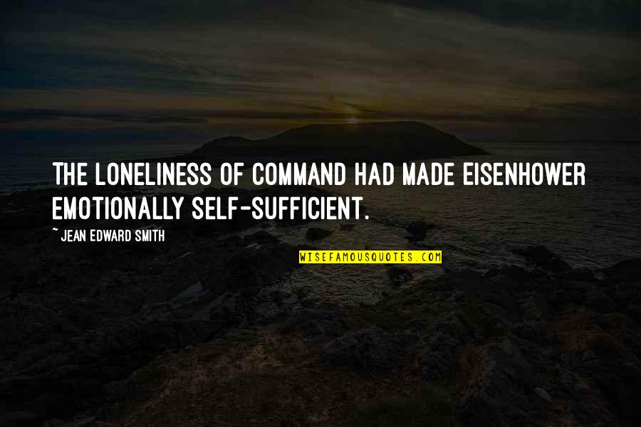 Best You Ever Had Quotes By Jean Edward Smith: The loneliness of command had made Eisenhower emotionally