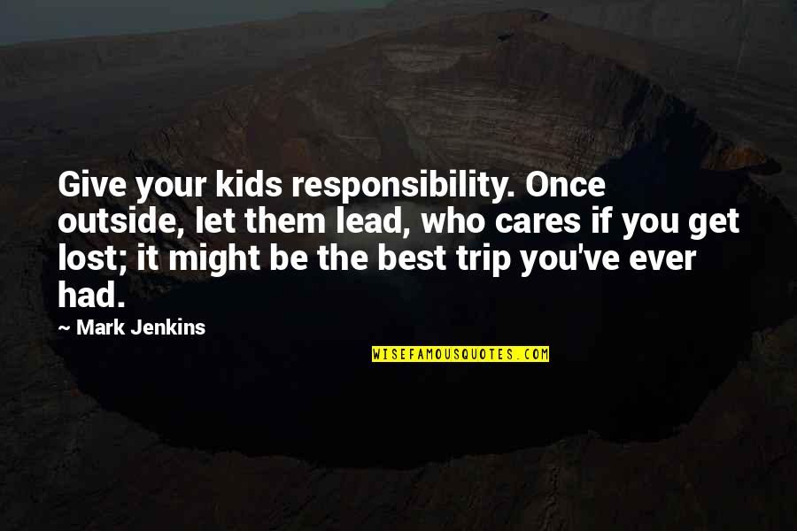 Best You Had Quotes By Mark Jenkins: Give your kids responsibility. Once outside, let them