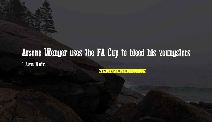 Best Youngsters Quotes By Alvin Martin: Arsene Wenger uses the FA Cup to bleed Best Youngsters Quotes By Alvin Martin: Arsene Wenger uses the FA Cup to bleed
