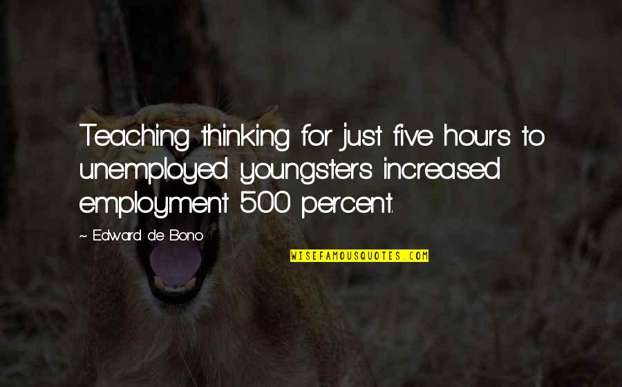 Best Youngsters Quotes By Edward De Bono: Teaching thinking for just five hours to unemployed