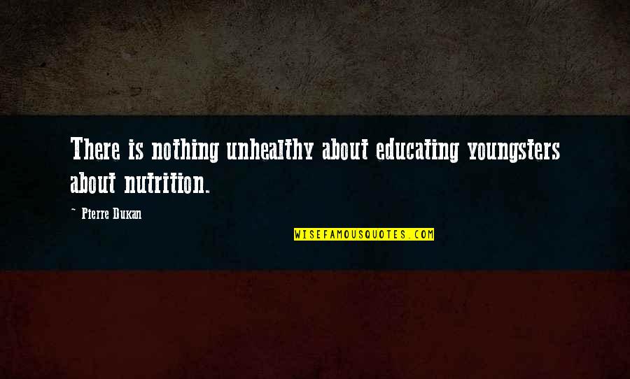 Best Youngsters Quotes By Pierre Dukan: There is nothing unhealthy about educating youngsters about