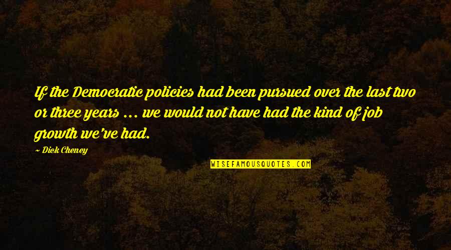 Best You've Ever Had Quotes By Dick Cheney: If the Democratic policies had been pursued over Best You've Ever Had Quotes By Dick Cheney: If the Democratic policies had been pursued over