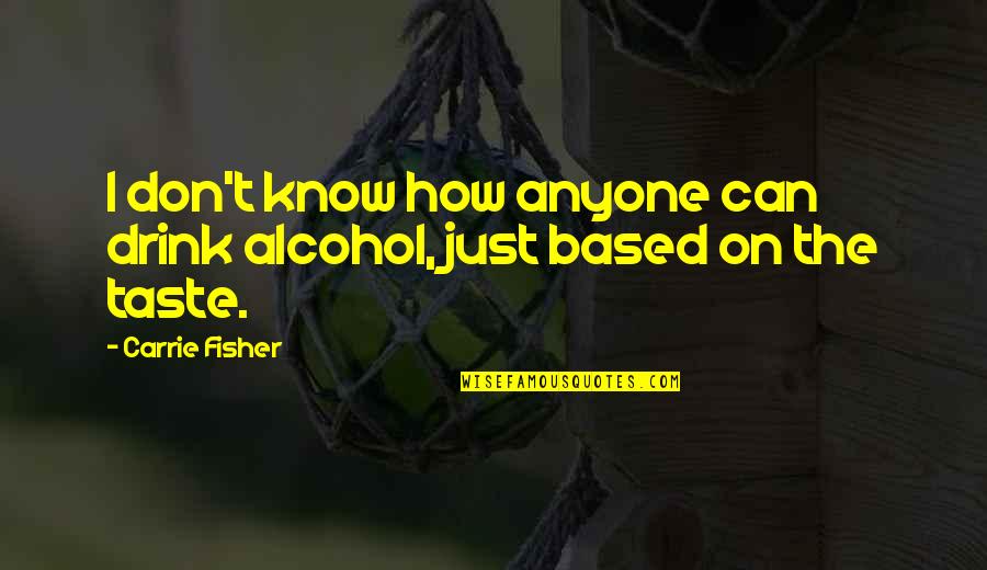 Best Yukon Cornelius Quotes By Carrie Fisher: I don't know how anyone can drink alcohol,