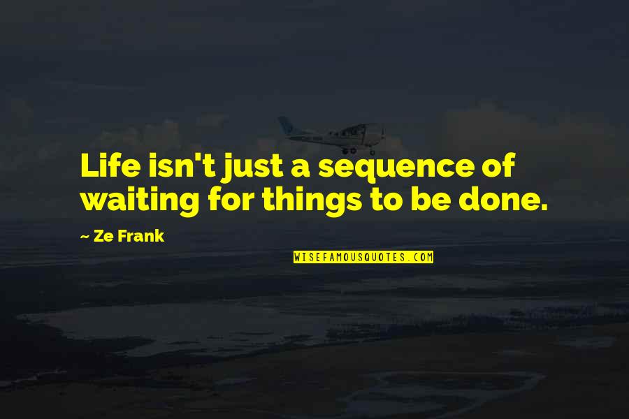 Best Ze Frank Quotes By Ze Frank: Life isn't just a sequence of waiting for