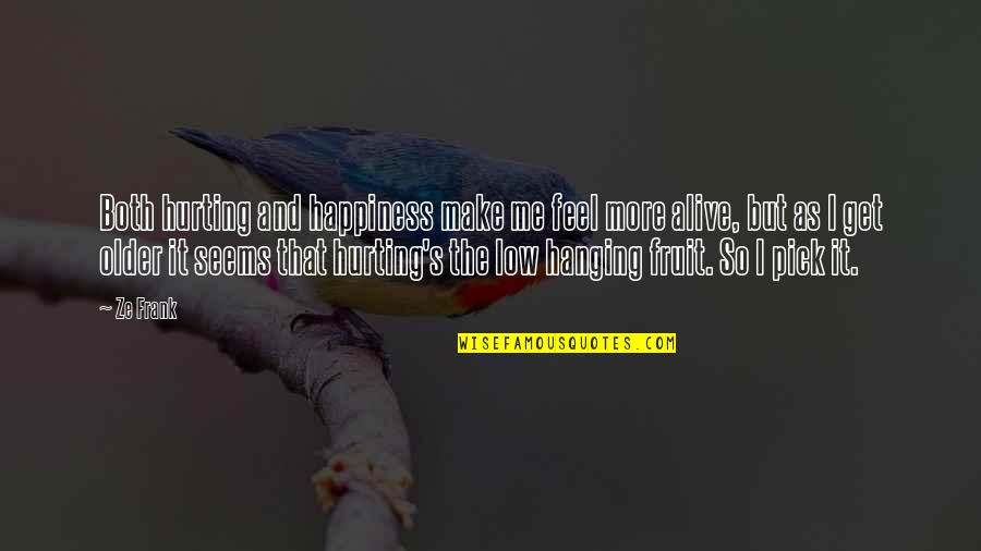 Best Ze Frank Quotes By Ze Frank: Both hurting and happiness make me feel more