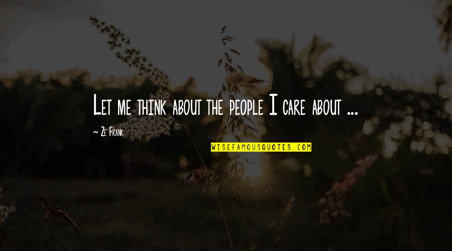 Best Ze Frank Quotes By Ze Frank: Let me think about the people I care