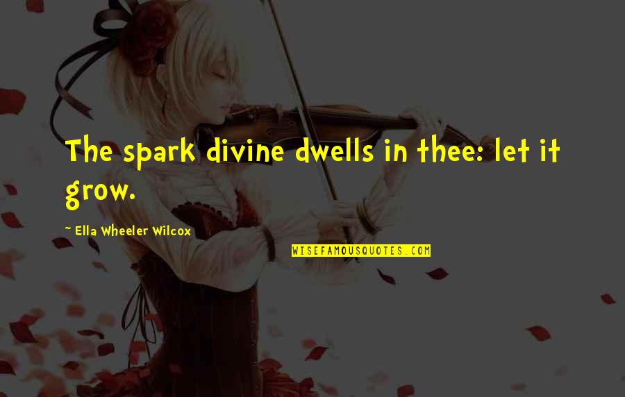 Best Zed Quotes By Ella Wheeler Wilcox: The spark divine dwells in thee: let it Best Zed Quotes By Ella Wheeler Wilcox: The spark divine dwells in thee: let it