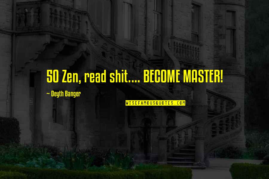 Best Zen Master Quotes By Deyth Banger: 50 Zen, read shit.... BECOME MASTER!