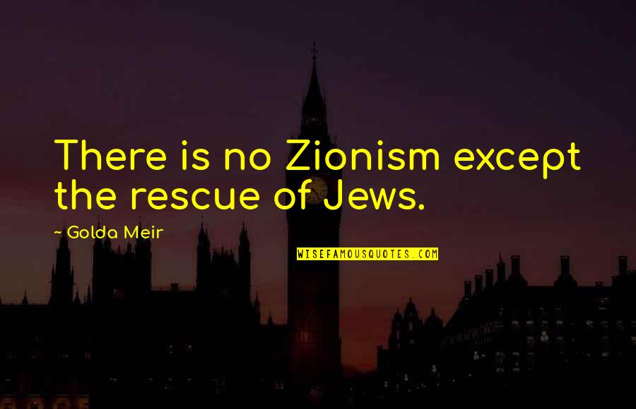 Best Zionism Quotes By Golda Meir: There is no Zionism except the rescue of