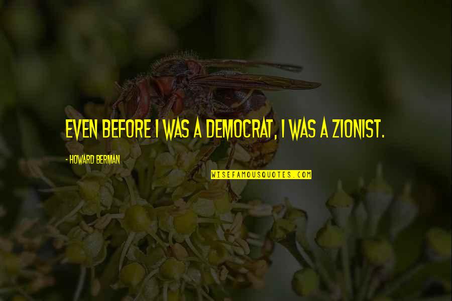 Best Zionist Quotes By Howard Berman: Even before I was a Democrat, I was
