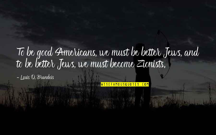Best Zionist Quotes By Louis D. Brandeis: To be good Americans, we must be better