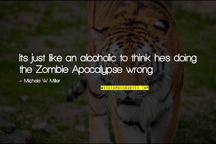 Best Zombie Apocalypse Quotes By Michele W. Miller: It's just like an alcoholic to think he's