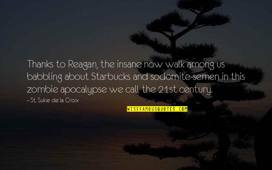 Best Zombie Apocalypse Quotes By St. Sukie De La Croix: Thanks to Reagan, the insane now walk among