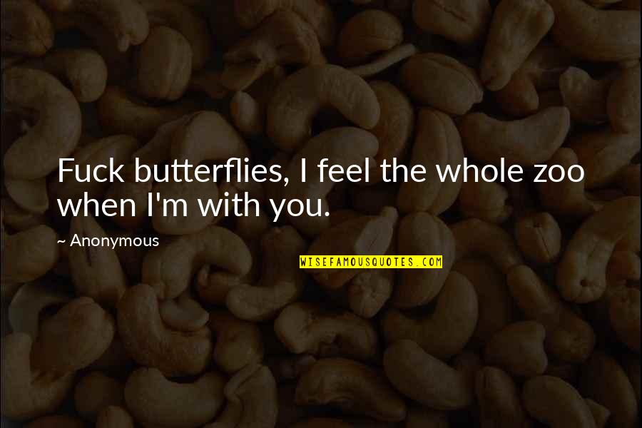 Best Zoo Quotes By Anonymous: Fuck butterflies, I feel the whole zoo when