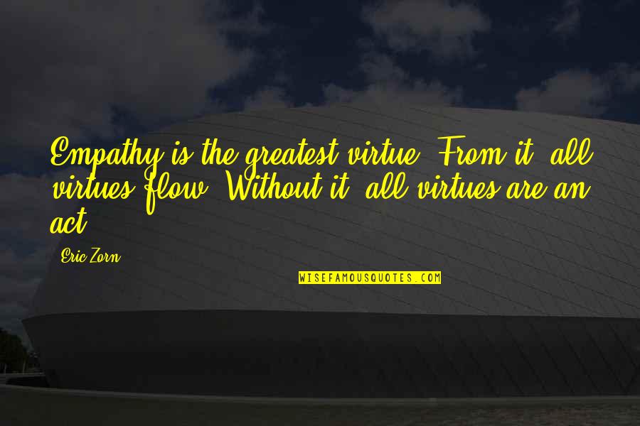Best Zorn Quotes By Eric Zorn: Empathy is the greatest virtue. From it, all Best Zorn Quotes By Eric Zorn: Empathy is the greatest virtue. From it, all