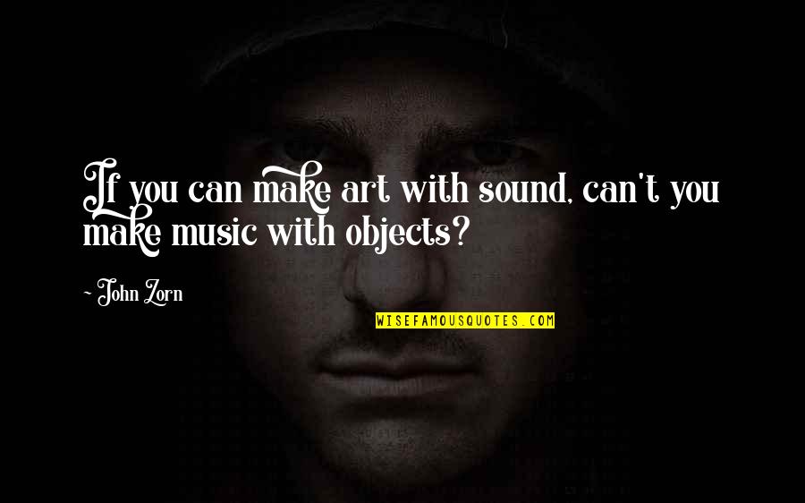 Best Zorn Quotes By John Zorn: If you can make art with sound, can't