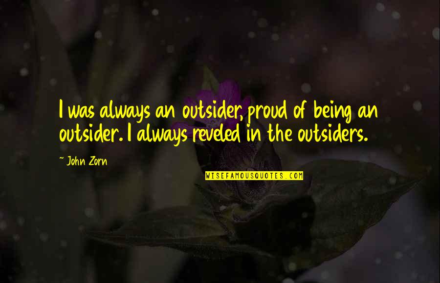 Best Zorn Quotes By John Zorn: I was always an outsider, proud of being Best Zorn Quotes By John Zorn: I was always an outsider, proud of being