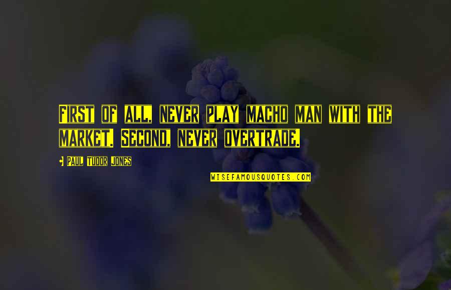 Bestak47tobuy Quotes By Paul Tudor Jones: First of all, never play macho man with
