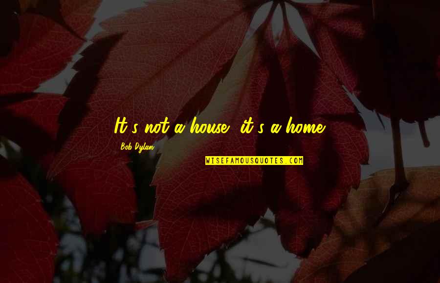 Bestand Verkleinen Quotes By Bob Dylan: It's not a house, it's a home. Bestand Verkleinen Quotes By Bob Dylan: It's not a house, it's a home.