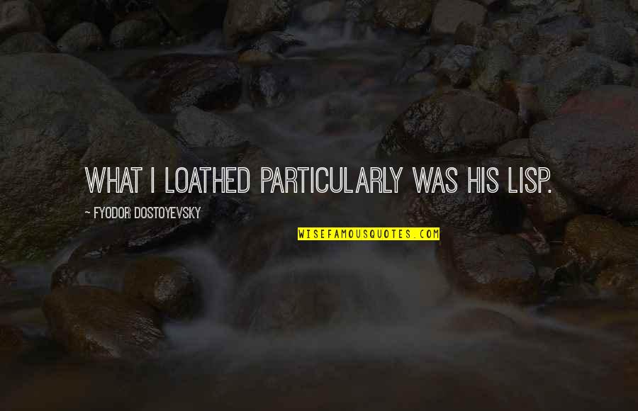 Bestanden In English Quotes By Fyodor Dostoyevsky: What I loathed particularly was his lisp. Bestanden In English Quotes By Fyodor Dostoyevsky: What I loathed particularly was his lisp.