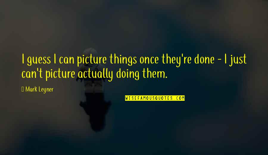 Bestanden Versturen Quotes By Mark Leyner: I guess I can picture things once they're Bestanden Versturen Quotes By Mark Leyner: I guess I can picture things once they're