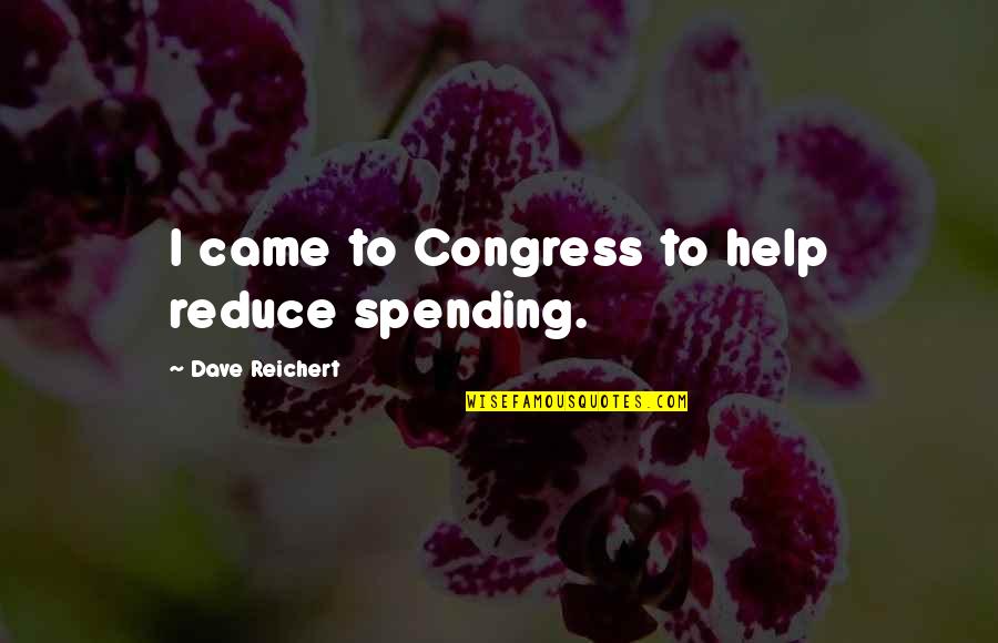 Bestehen In English Quotes By Dave Reichert: I came to Congress to help reduce spending.