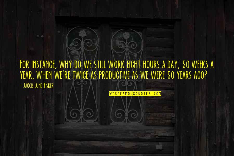 Bestehen In English Quotes By Jacob Lund Fisker: For instance, why do we still work eight