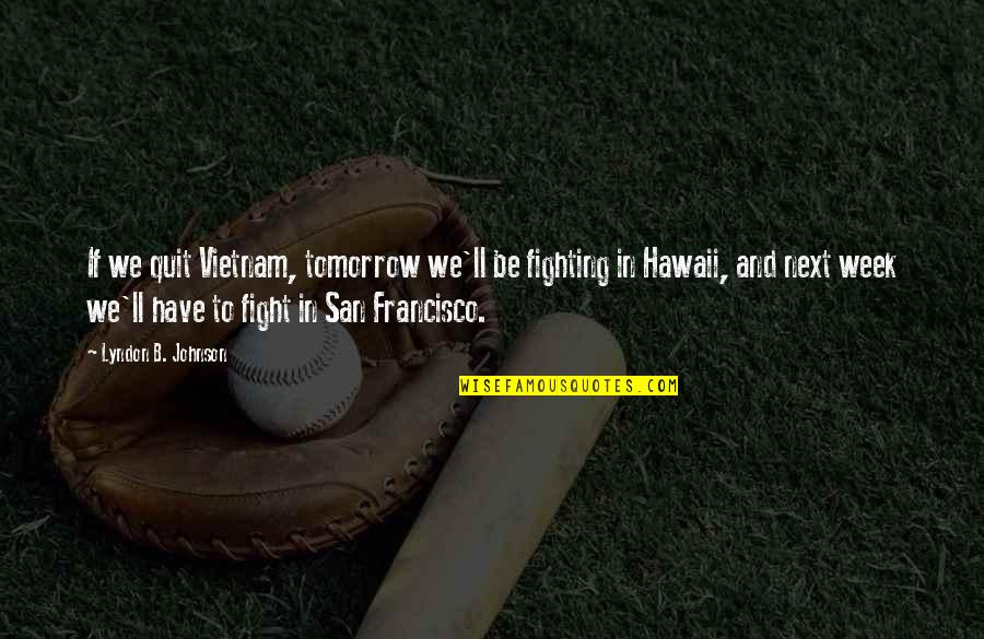 Bestehen In English Quotes By Lyndon B. Johnson: If we quit Vietnam, tomorrow we'll be fighting