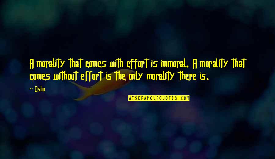 Bestek 2000 Quotes By Osho: A morality that comes with effort is immoral.
