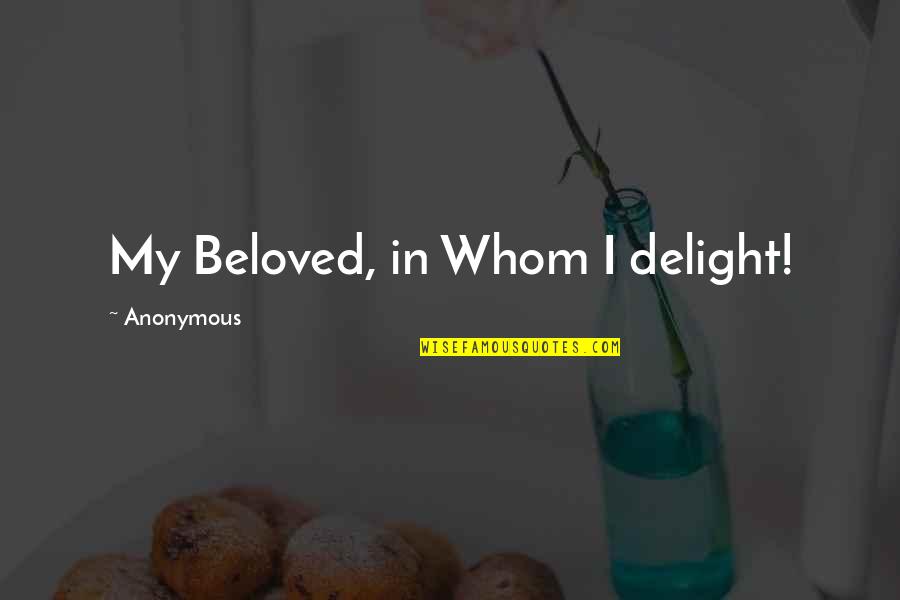 Besteman Properties Quotes By Anonymous: My Beloved, in Whom I delight! Besteman Properties Quotes By Anonymous: My Beloved, in Whom I delight!